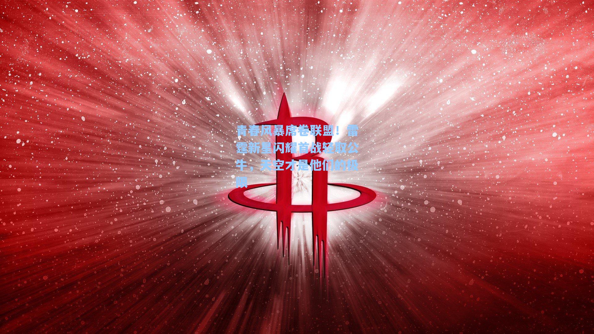 青春风暴席卷联盟！雷霆新星闪耀首战轻取公牛，天空才是他们的极限