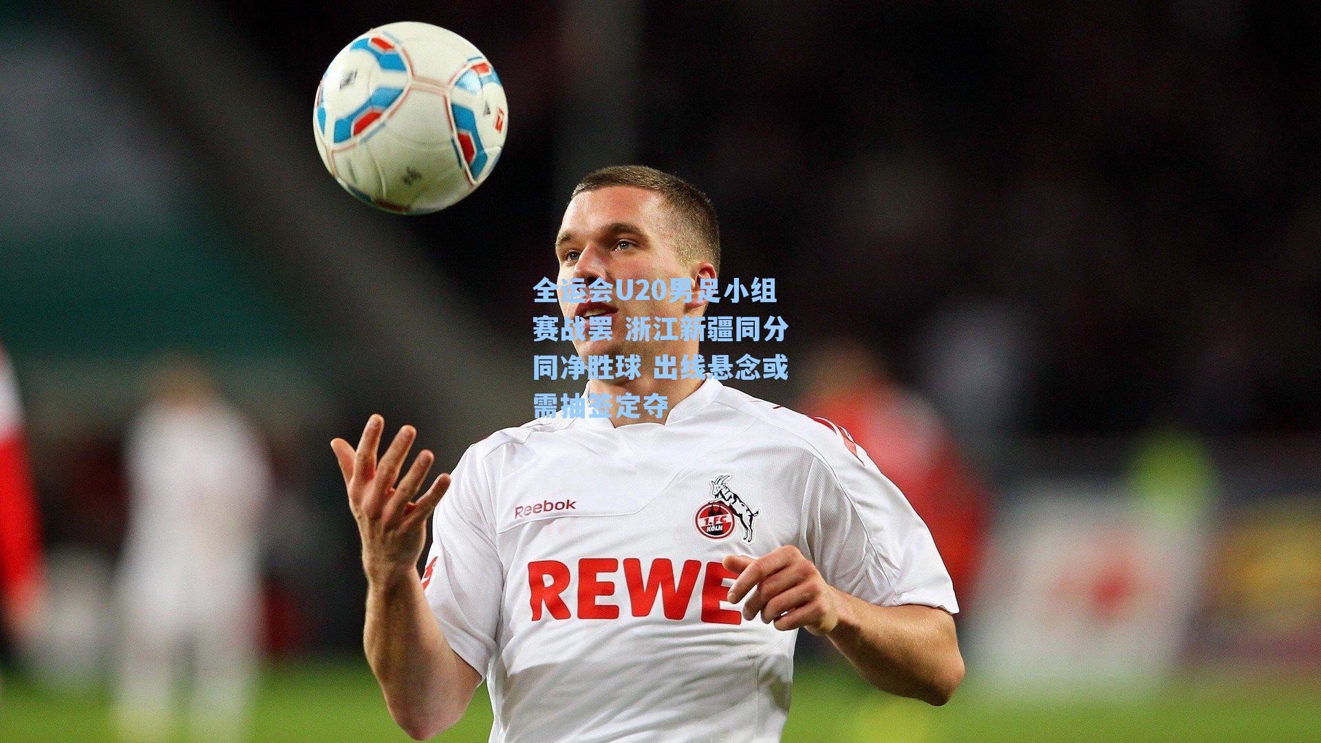 全运会U20男足小组赛战罢 浙江新疆同分同净胜球 出线悬念或需抽签定夺