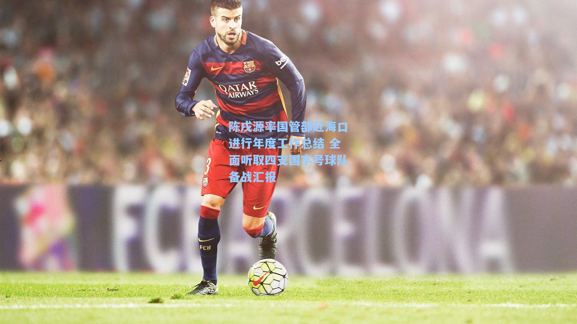 陈戌源率国管部赴海口进行年度工作总结 全面听取四支国字号球队备战汇报