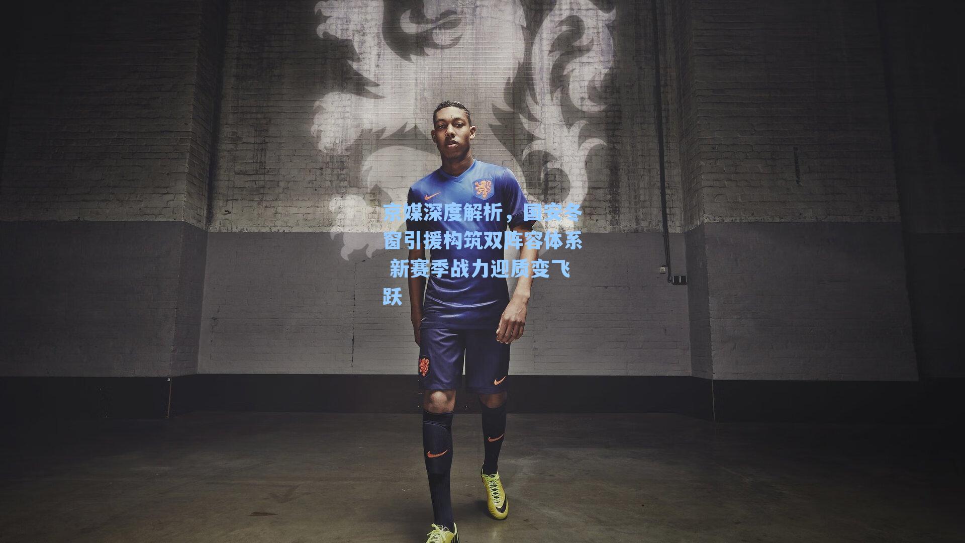 京媒深度解析,国安冬窗引援构筑双阵容体系 新赛季战力迎质变飞跃