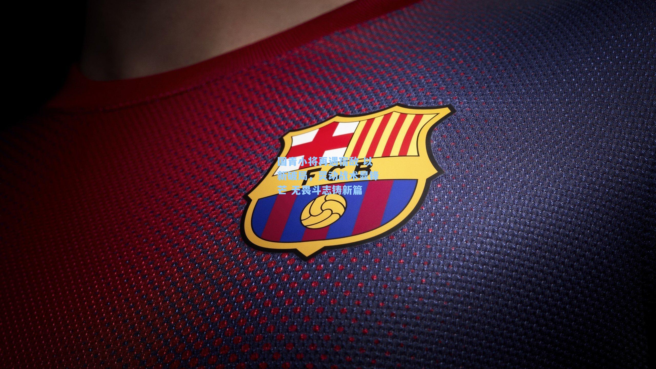 国青小将再遇宿敌 以新破局，灵动战术显锋芒 无畏斗志铸新篇