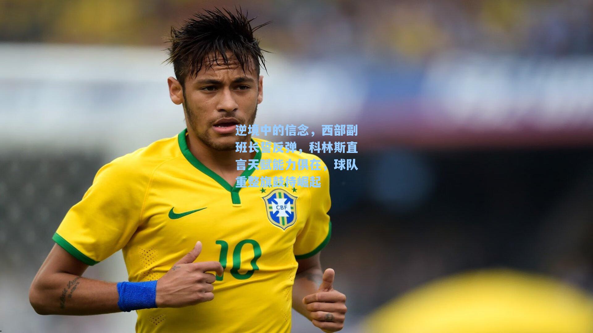 逆境中的信念，西部副班长誓反弹，科林斯直言天赋能力俱在，球队重整旗鼓待崛起