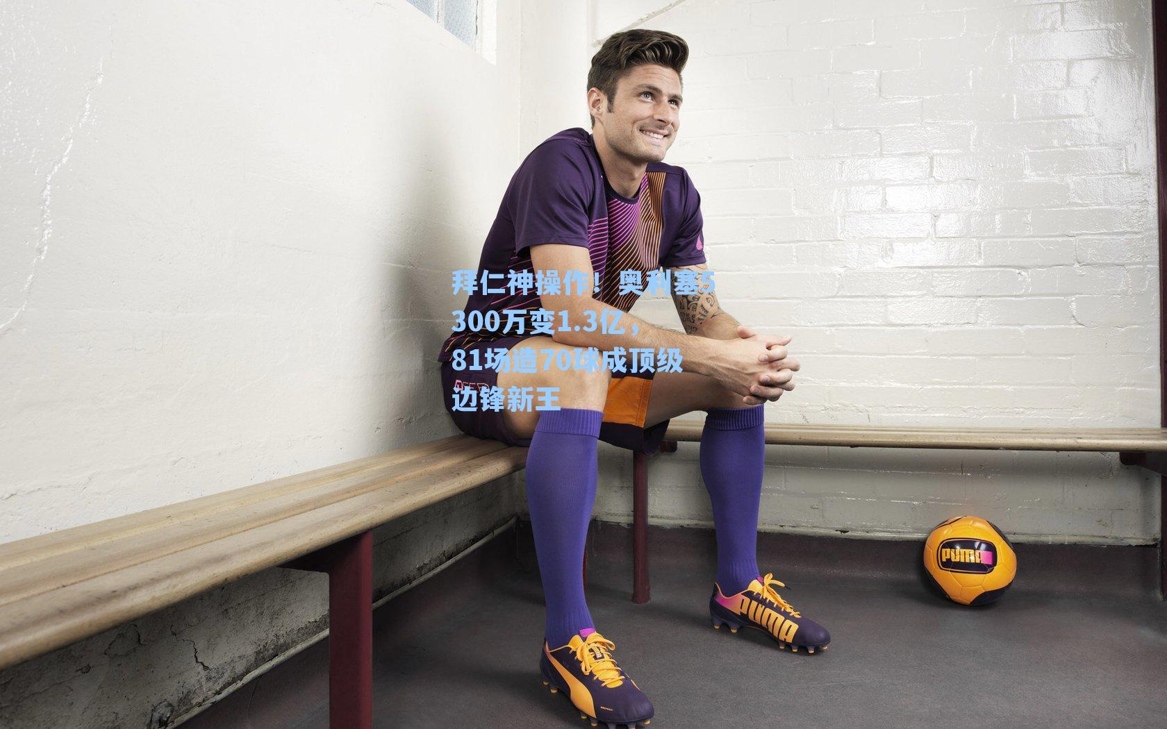 拜仁神操作！奥利塞5300万变1.3亿，81场造70球成顶级边锋新王