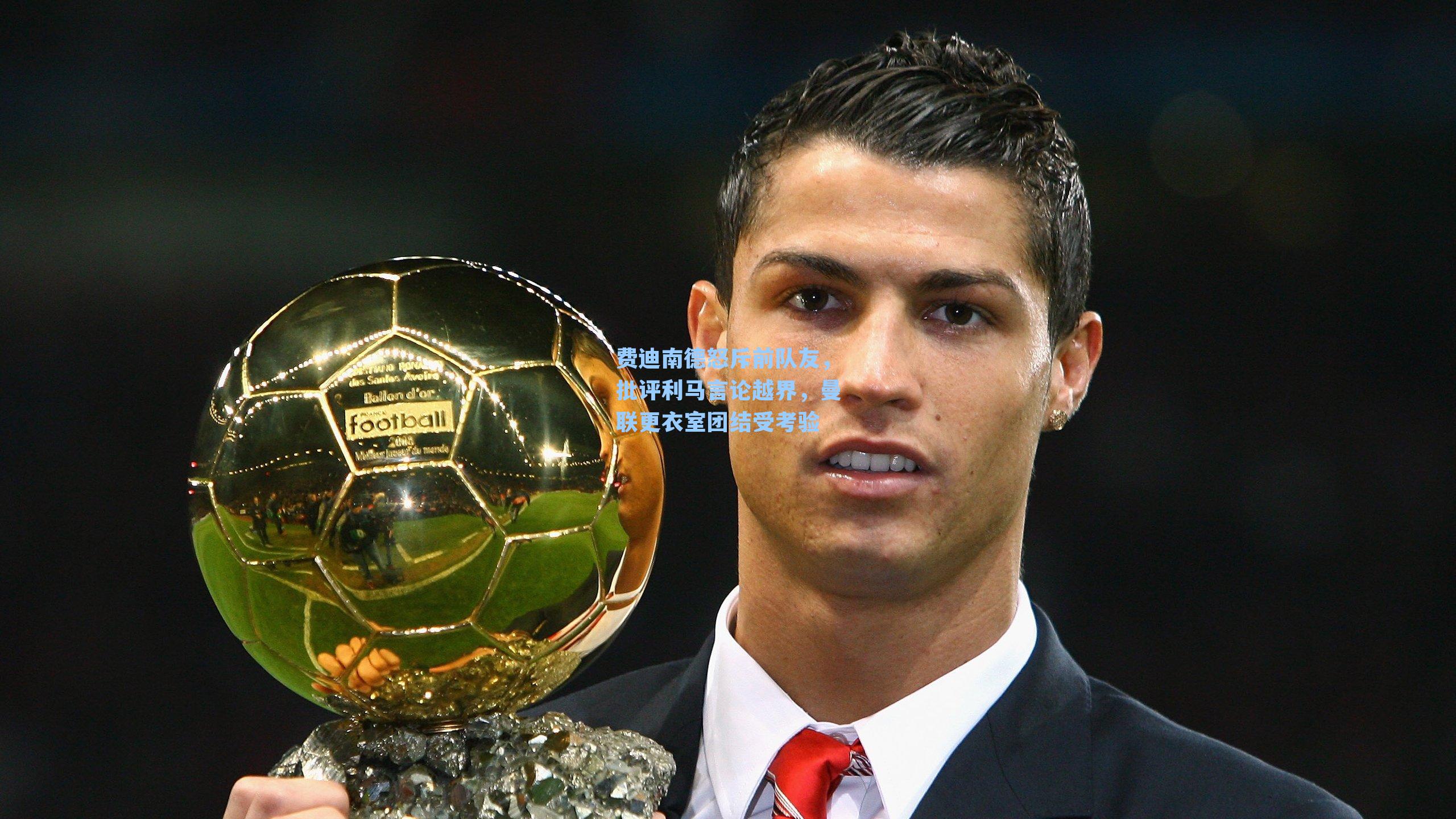 费迪南德怒斥前队友，批评利马言论越界，曼联更衣室团结受考验